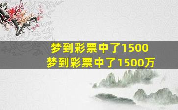 梦到彩票中了1500 梦到彩票中了1500万